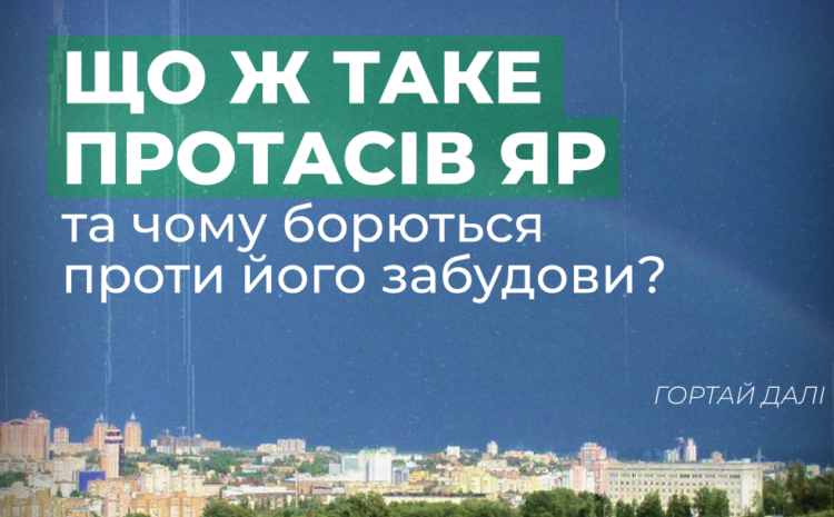  Що ж таке Протасів Яр та чому борються проти його забудови?